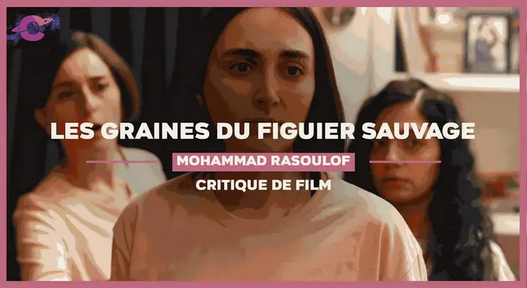 Les Graines du figuier sauvage de Mohammad Rasoulof : L’école des femmes