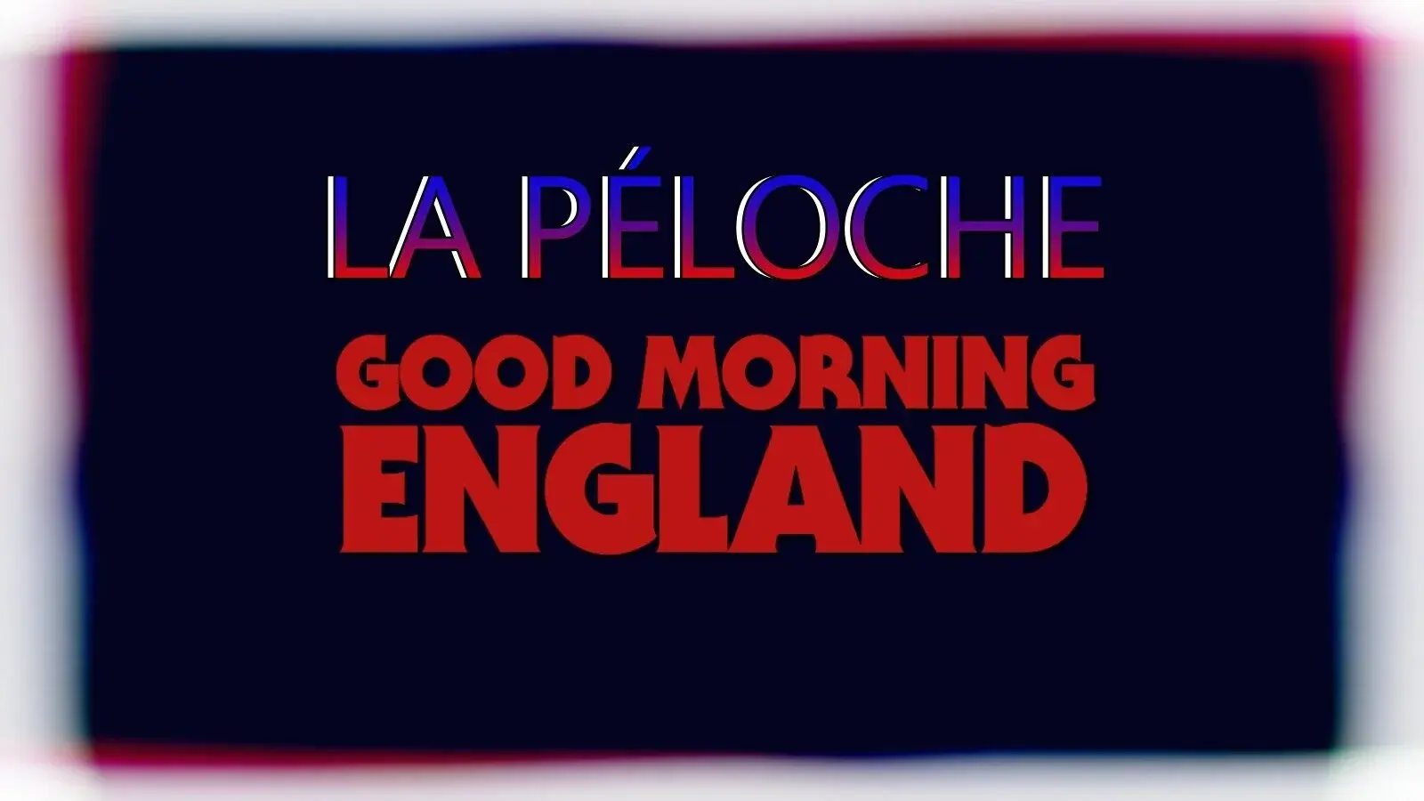 La Péloche #6 : Good Morning England